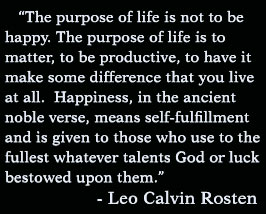 Earthlore Quotation: The purpose of life is not to be happy. The purpose of life is to matter, to be productive, to have it make some difference. -Rosten
