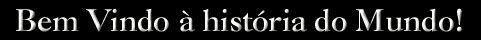 Bem Vindo à história do Mundo!