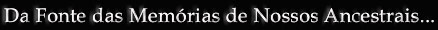 Da Fonte das Memórias de Nossos Ancestrais...